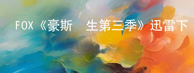 陳清太發布FOX《豪斯醫生第三季》迅雷下載/在線觀看/百度云-都市/情感-美劇天堂